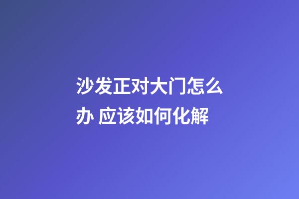 沙发正对大门怎么办 应该如何化解